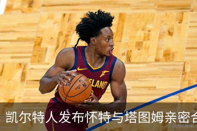 凯尔特人发布怀特与塔图姆亲密合影，引发球迷热议