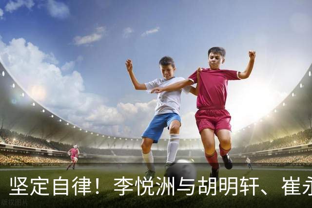 坚定自律！李悦洲与胡明轩、崔永熙的高强度训练