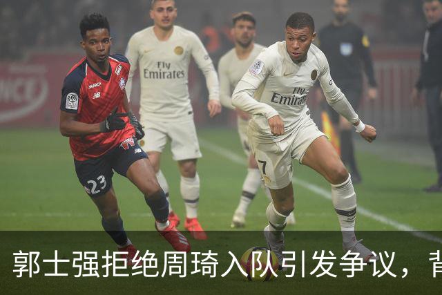 郭士强拒绝周琦入队引发争议，背后真相揭晓